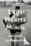 Jones, Chris - Legs Hearts Minds: Loss and Its Remedies