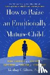 Gibson, Lindsay C. - How to Raise an Emotionally Mature Child: Your Blueprint to a Lifetime of Happiness and Success for Your Child