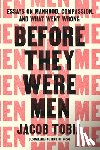Tobia, Jacob - Before They Were Men: Essays on Manhood, Compassion, and What Went Wrong