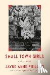 Phillips, Jayne Anne - Small Town Girls: A Writer's Memoir