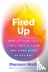 Watts, Shannon - Fired Up: How to Turn Your Spark Into a Flame and Come Alive at Any Age