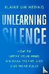 Hering, Elaine Lin - Unlearning Silence - how to Speak Your Mind, Unleash Talent, and Live More Fully