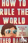 Baker, Theo - How to Rule the World: An Education in Power at Stanford University