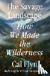 Flyn, Cal - The Savage Landscape: How We Made the Wilderness