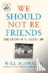 Schwalbe, Will - We Should Not Be Friends: The Story of a Friendship