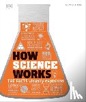 DK - How Science Works: The Facts Visually Explained