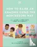DK - How to Raise an Amazing Child the Montessori Way: A Parent's Guide to Building Creativity, Confidence, and Independence