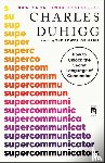Duhigg, Charles - Supercommunicators: How to Unlock the Secret Language of Connection