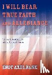 Axelbank, Eric - I Will Bear True Faith and Allegiance