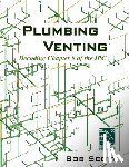 Scott, Bob - Plumbing Venting: Decoding Chapter 9 of the IPC