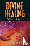 Medic, Praying - Divine Healing Made Simple: Simplifying the supernatural to make healing and miracles a part of your everyday life