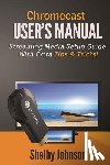 Johnson, Shelby - Chromecast User's Manual Streaming Media Setup Guide with extra tips & tricks!
