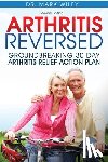 Wiley, Mark V. - Arthritis Reversed: Groundbreaking 30-Day Arthritis Relief Action Plan