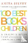 Silvey, Anita - 100 Best Books for Children: A Parent's Guide to Making the Right Choices for Your Young Reader, Toddler to Preteen