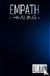 Gossens, Marc - Empath Healing The Complete Survival Guide to Understand Your Gifts, Recognize Toxic Relationships, Overcome Fear, Anxiety, and Narcissistic Abuse How to Protect, Heal, and Recover Yourself