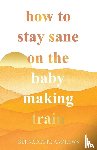 Andrews, Bernadette - How to Stay Sane on the Baby Making Train