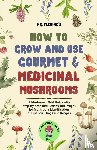 Fleming, Stephen - How to Grow and Use Gourmet & Medicinal Mushrooms