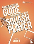 N., Solly - FUNDAMENTAL GUIDE TO BECOMING THE BEST SQUASH PLAYER