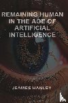 Hanley, Jeames - Remaining Human in the Age of Artificial Intelligence