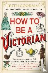 Goodman, Ruth - How to be a Victorian