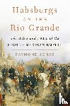 Jonas, Raymond - Habsburgs on the Rio Grande