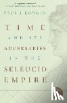 Kosmin, Paul J. - Time and Its Adversaries in the Seleucid Empire