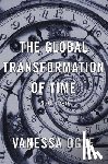 Ogle, Vanessa - The Global Transformation of Time