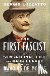 Luzzatto, Sergio - The First Fascist: The Sensational Life and Dark Legacy of the Marquis de Morès