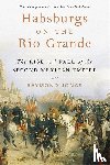Jonas, Raymond - Habsburgs on the Rio Grande