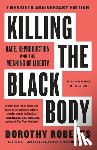 Roberts, Dorothy - Roberts, D: Killing the Black Body