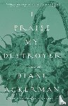 Ackerman, Diane - I Praise My Destroyer