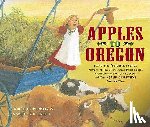 Hopkinson, Deborah - Apples to Oregon: Being the (Slightly) True Narrative of How a Brave Pioneer Father Brought Apples, Peaches, Pears, Plums, Grapes, and C