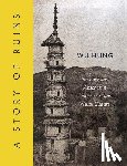 Wu, Hung - A Story of Ruins: Presence and Absence in Chinese Art and Visual Culture