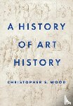 Wood, Christopher S. - A History of Art History