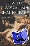 Bate, Jonathan - How the Classics Made Shakespeare