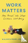 Perry-Jenkins, Maureen - Work Matters - How Parents’ Jobs Shape Children’s Well-Being