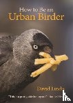 Lindo, David - How to Be an Urban Birder