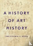 Wood, Christopher S. - A History of Art History