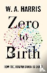 Harris, William A. - Zero to Birth