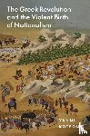 Kotsonis, Yanni - The Greek Revolution and the Violent Birth of Nationalism