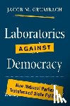 Grumbach, Jacob M. - Laboratories against Democracy