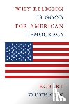 Wuthnow, Robert - Why Religion Is Good for American Democracy