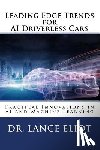 Eliot, Lance - Leading Edge Trends for AI Driverless Cars: Practical Innovations in AI and Machine Learning