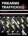 Armstrong, Dale - Firearms Trafficking - A Guide for Criminal Investigators