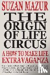Mazur, Suzan - The Origin of Life Circus: A How To Make Life Extravaganza
