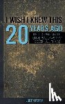 Perry, Justin - I Wish I Knew This 20 Years Ago: Understanding The Universal Laws That Govern All Things