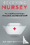 Kleber, Kati L. - Becoming Nursey: From Code Blues to Code Browns, How to Care for Your Patients and Yourself