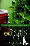 Goldsmith, Wright - The Essentials of Oregano Oil: Discover the benefits & uses of oregano for optimum wellness
