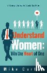 Curtis, Mike - Understand Women: Win the Heart of One: A Comprehensive Guide for Men