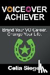 Siegel, Celia - Voiceover Achiever: Brand your VO career. Change your life.